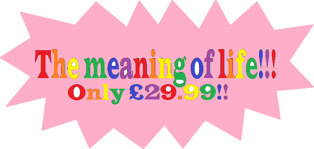The text "The meaning of life!!!" (with 3 exclamation marks) with the subtitle "Only £29.99!!" (with 2 exclamation marks) written with rainbow letters on a pink spikey bubble.